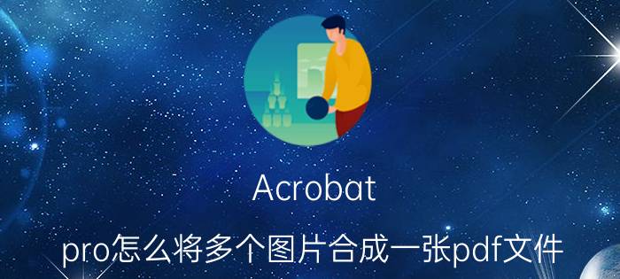 Acrobat pro怎么将多个图片合成一张pdf文件